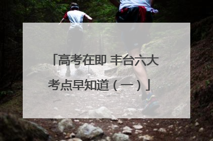 高考在即 丰台六大考点早知道（一）
