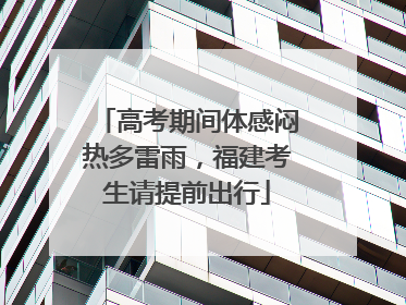 高考期间体感闷热多雷雨，福建考生请提前出行