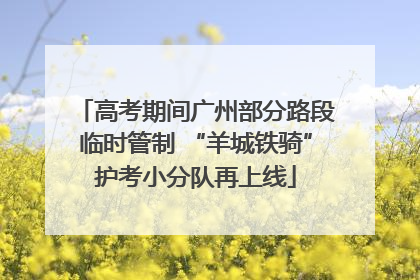 高考期间广州部分路段临时管制 “羊城铁骑”护考小分队再上线