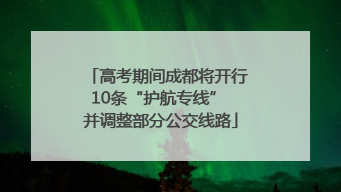 高考期间成都将开行10条“护航专线” 并调整部分公交线路