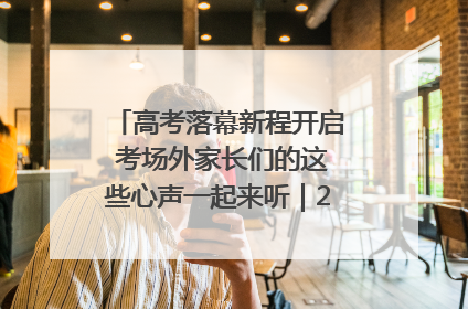 高考落幕新程开启 考场外家长们的这些心声一起来听｜2025四川高考