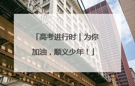 高考进行时｜为你加油，顺义少年！