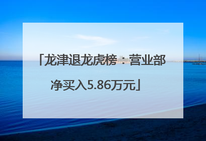 龙津退龙虎榜：营业部净买入5.86万元