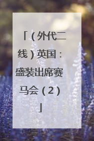（外代二线）英国：盛装出席赛马会（2）