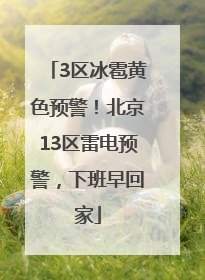 3区冰雹黄色预警！北京13区雷电预警，下班早回家