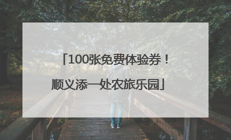100张免费体验券！顺义添一处农旅乐园