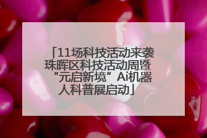 11场科技活动来袭 珠晖区科技活动周暨“元启新境”Ai机器人科普展启动