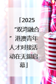 2025“双湾融合”港澳青年人才对接活动在无锡启幕