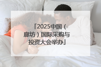 2025中国（廊坊）国际采购与投资大会举办