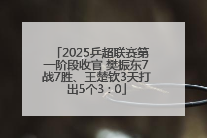 2025乒超联赛第一阶段收官 樊振东7战7胜、王楚钦3天打出5个3∶0
