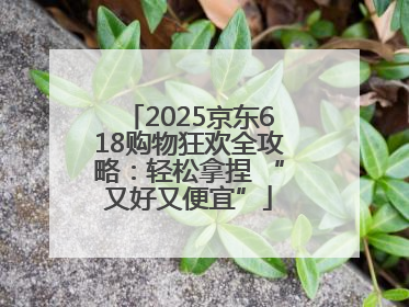 2025京东618购物狂欢全攻略：轻松拿捏 “又好又便宜”