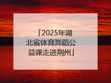 2025年湖北省体育舞蹈公益课走进荆州