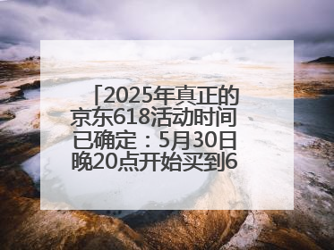 2025年真正的京东618活动时间已确定：5月30日晚20点开始买到6月18日结束优惠力度最大最便宜！