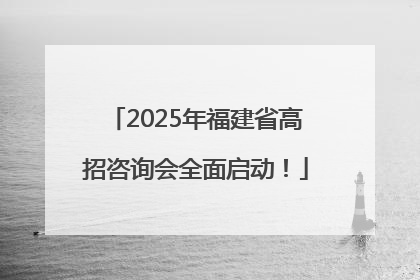2025年福建省高招咨询会全面启动！