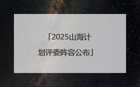 2025山海计划评委阵容公布