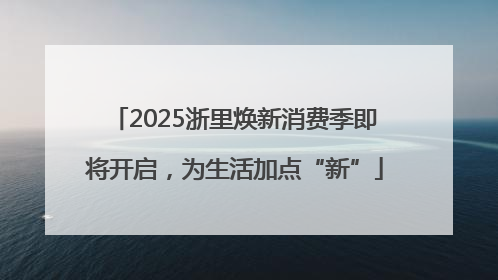 2025浙里焕新消费季即将开启，为生活加点“新”