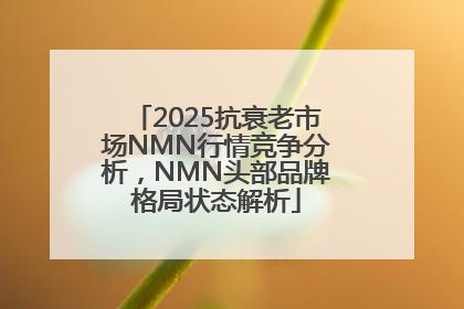 2025抗衰老市场NMN行情竞争分析，NMN头部品牌格局状态解析
