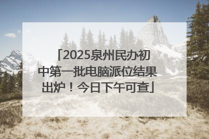 2025泉州民办初中第一批电脑派位结果出炉！今日下午可查