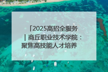 2025高招全服务｜商丘职业技术学院：聚焦高技能人才培养 谱写高质量发展篇章