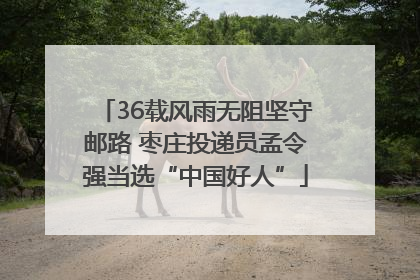 36载风雨无阻坚守邮路 枣庄投递员孟令强当选“中国好人”