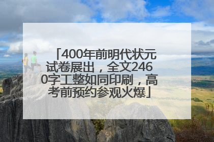 400年前明代状元试卷展出，全文2460字工整如同印刷，高考前预约参观火爆