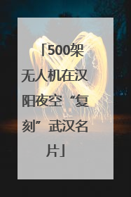 500架无人机在汉阳夜空“复刻”武汉名片