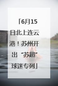 6月15日北上连云港！苏州开出“苏超”球迷专列