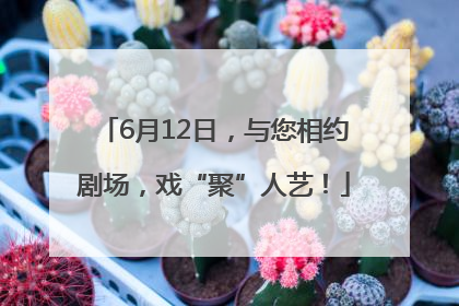 6月12日，与您相约剧场，戏“聚”人艺！