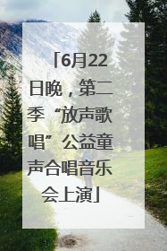 6月22日晚，第二季“放声歌唱”公益童声合唱音乐会上演
