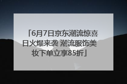 6月7日京东潮流惊喜日火爆来袭 潮流服饰美妆下单立享85折