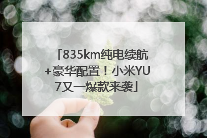 835km纯电续航+豪华配置！小米YU7又一爆款来袭