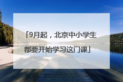 9月起，北京中小学生都要开始学习这门课