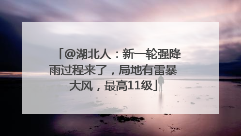 @湖北人：新一轮强降雨过程来了，局地有雷暴大风，最高11级