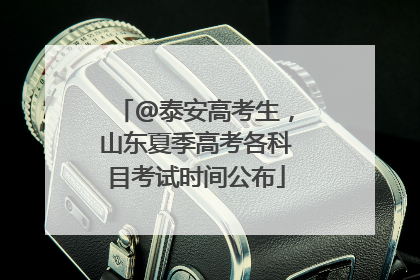 @泰安高考生，山东夏季高考各科目考试时间公布