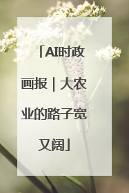 AI时政画报｜大农业的路子宽又阔