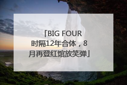 BIG FOUR时隔12年合体，8月再登红馆放笑弹