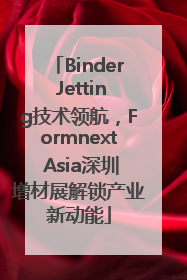 Binder Jetting技术领航，Formnext Asia深圳增材展解锁产业新动能