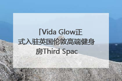 Vida Glow正式入驻英国伦敦高端健身房Third Space，携手共创高品质健康美丽生活哲学